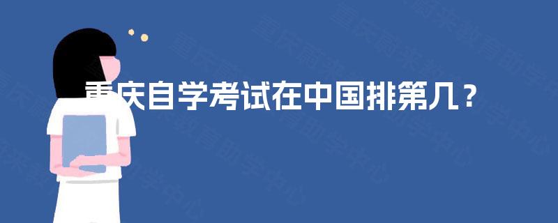 重庆自学考试在中国排第几? 重庆自学考试在中国排第几?