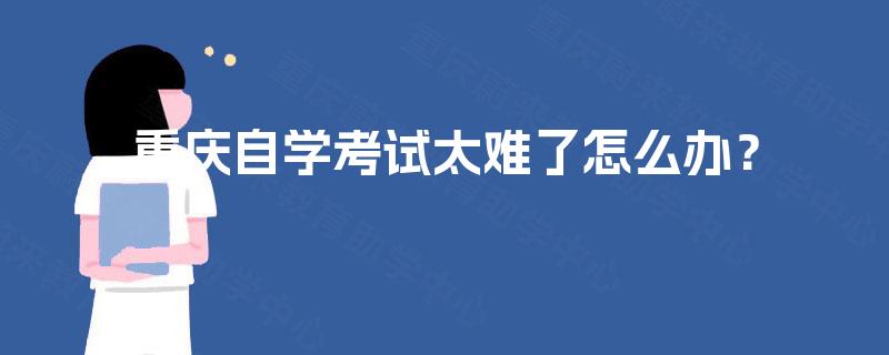 重庆自学考试太难了怎么办？