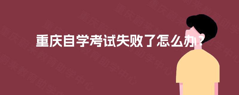 重庆自学考试失败了怎么办？