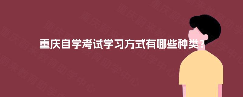 重庆自学考试学习方式有哪些种类? 重庆自学考试学习方式有哪些种类?