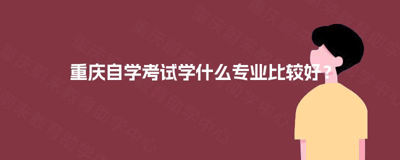 重庆自学考试学什么专业比较好？