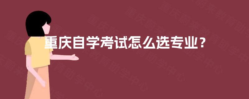 重庆自学考试怎么选专业？