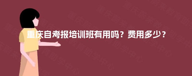 重庆自考报培训班有用吗？费用多少？