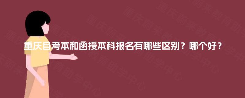 重庆自考本和函授本科报名有哪些区别?哪个好? 重庆自考本和函授本科报名有哪些区别?哪个好?