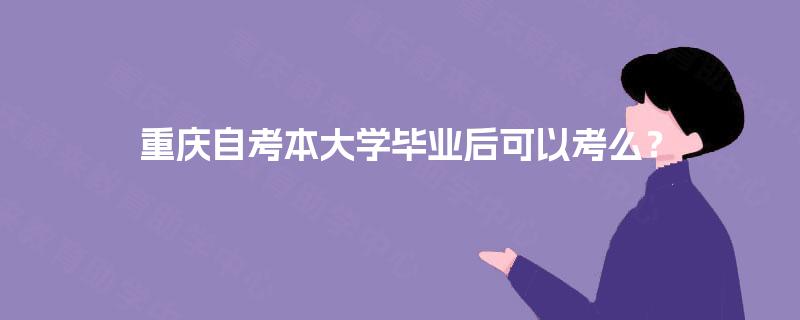 重庆自考本大学毕业后可以考么? 重庆自考本大学毕业后可以考么?