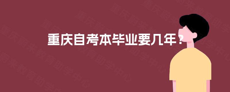 重庆自考本毕业要几年? 重庆自考本毕业要几年?