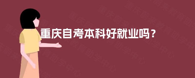 重庆自考本科好就业吗? 重庆自考本科好就业吗?