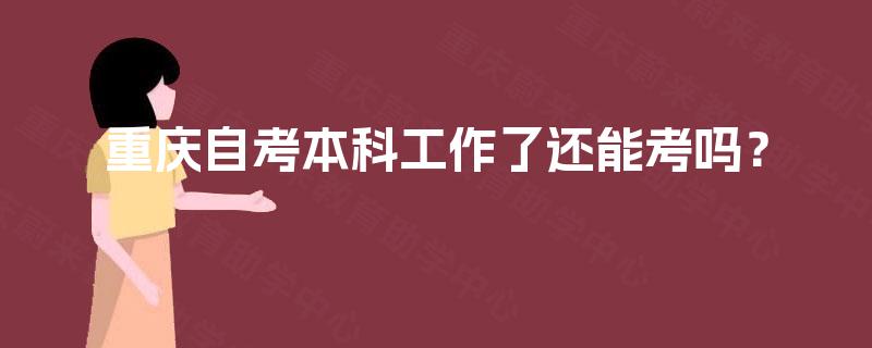 重庆自考本科工作了还能考吗？