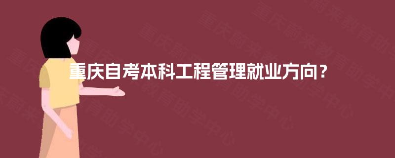 重庆自考本科工程管理就业方向？