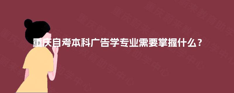 重庆自考本科广告学专业需要掌握什么？