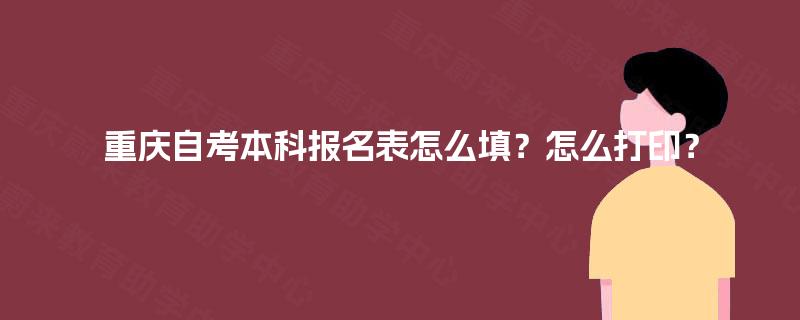 重庆自考本科报名表怎么填？怎么打印？