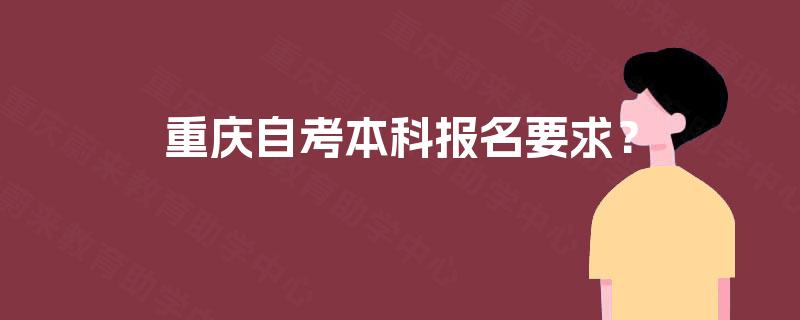重庆自考本科报名要求? 重庆自考本科报名要求?