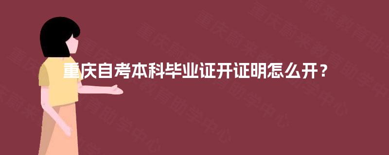 重庆自考本科毕业证开证明怎么开? 重庆自考本科毕业证开证明怎么开?