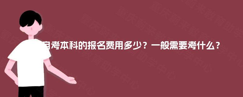 重庆自考本科的报名费用多少?一般需要考什么? 重庆自考本科的报名费用多少?一般需要考什么?
