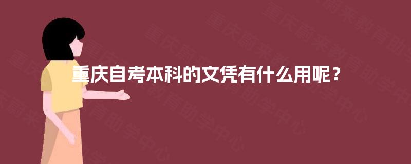 重庆自考本科的文凭有什么用呢? 重庆自考本科的文凭有什么用呢?