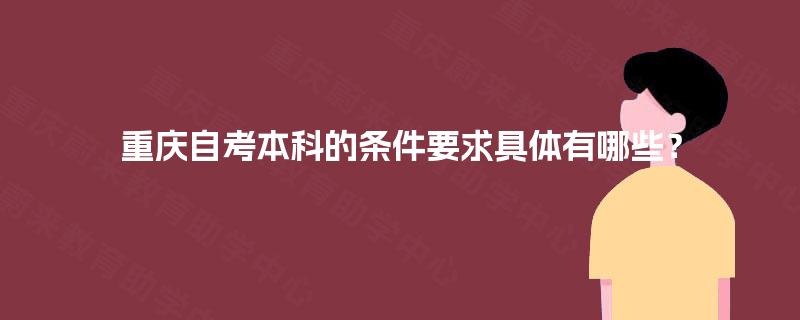 重庆自考本科的条件要求具体有哪些？