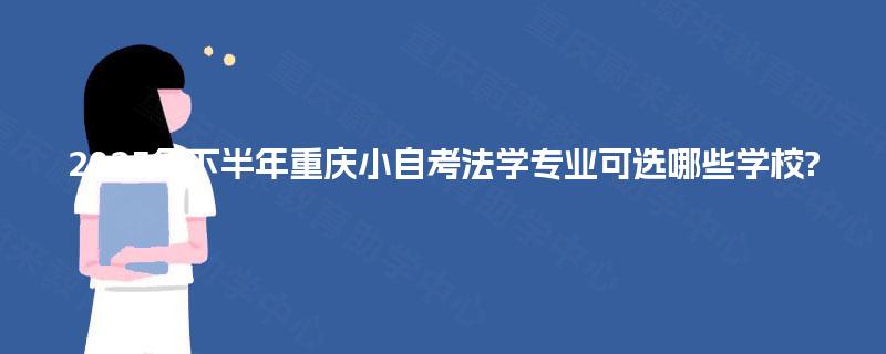 2025年下半年重庆小自考法学专业可选哪些学校?