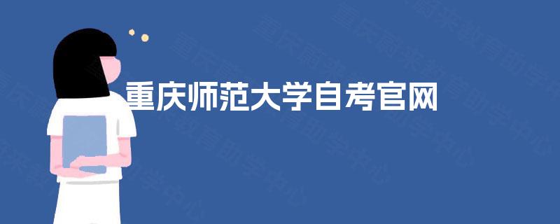 重庆师范大学自考官网 重庆师范大学自考官网