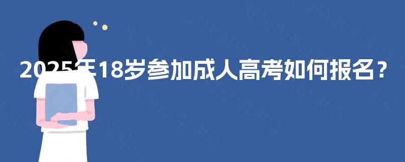 2025年18岁参加成人高考如何报名？