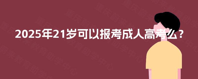 2025年21岁可以报考成人高考么？