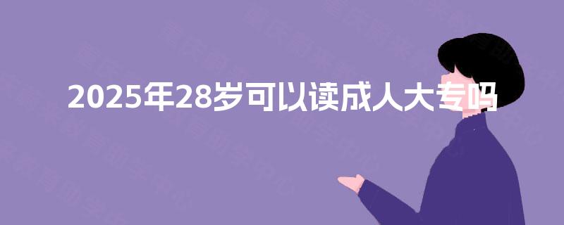 2025年28岁可以读成人大专吗