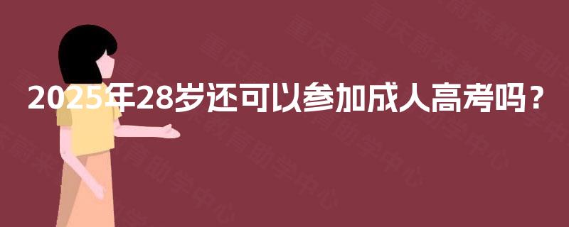 2025年28岁还可以参加成人高考吗？