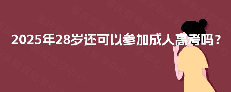 2025年28岁还可以参加成人高考吗？