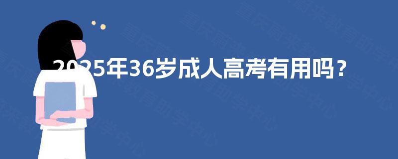 2025年36岁成人高考有用吗？