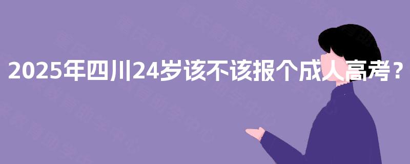 2025年四川24岁该不该报个成人高考？