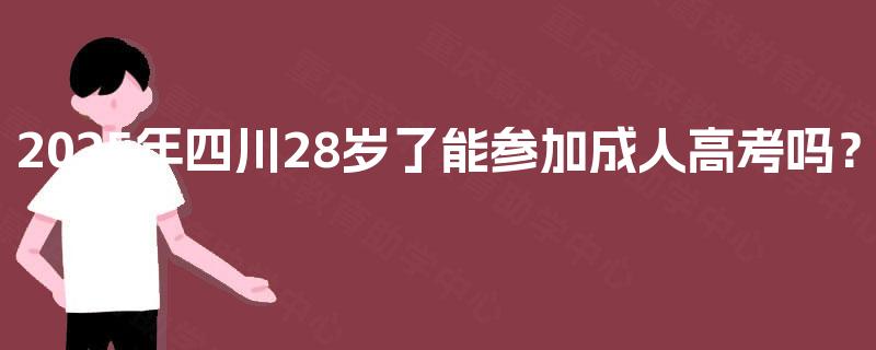 2025年四川28岁了能参加成人高考吗？
