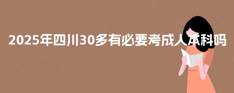 2025年四川30多有必要考成人本科吗