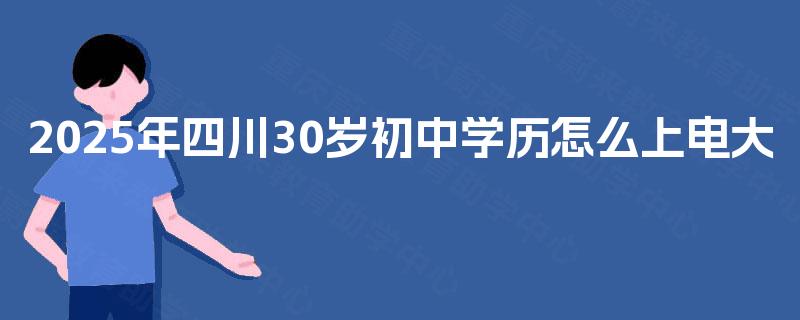 2025年四川30岁初中学历怎么上电大