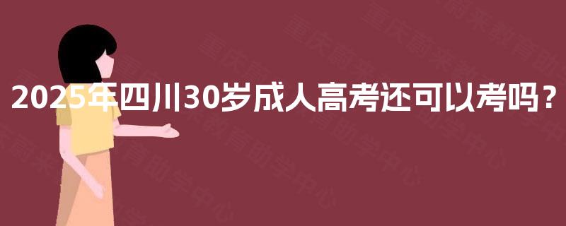2025年四川30岁成人高考还可以考吗？