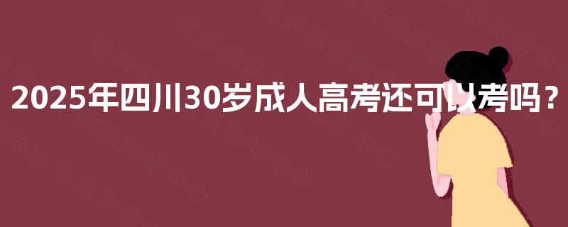 2025年四川30岁成人高考还可以考吗？