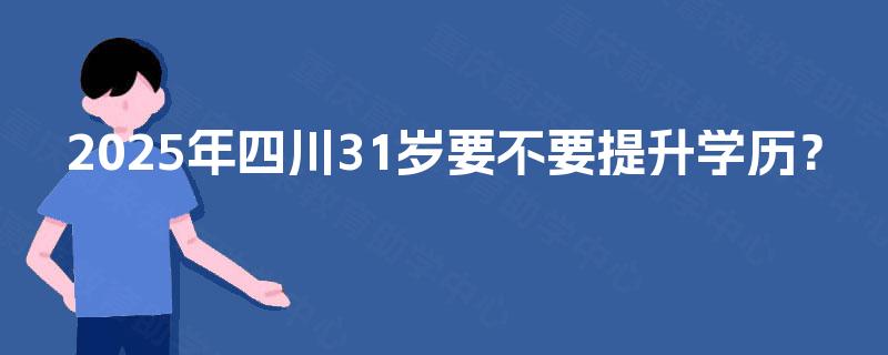 2025年四川31岁要不要提升学历？