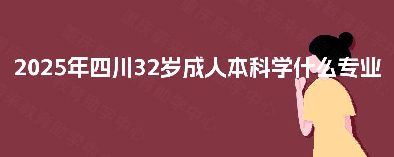 2025年四川32岁成人本科学什么专业