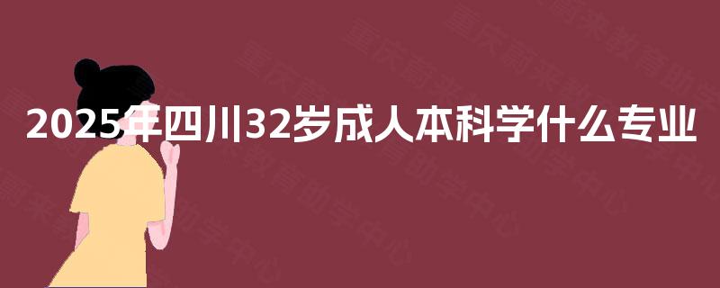 2025年四川32岁成人本科学什么专业