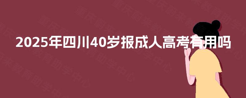2025年四川40岁报成人高考有用吗