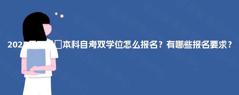 2025年四川‌本科自考双学位怎么报名？有哪些报名要求？