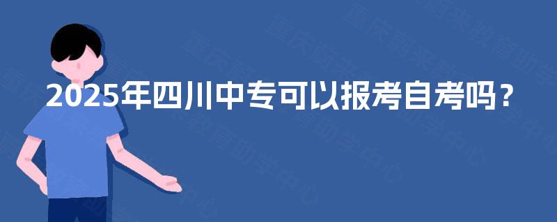 2025年四川中专可以报考自考吗？