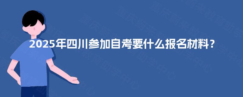 2025年四川参加自考要什么报名材料？