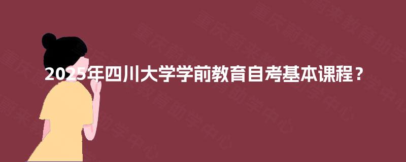 2025年四川大学学前教育自考基本课程？