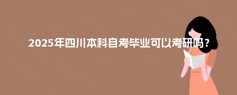 2025年四川本科自考毕业可以考研吗？