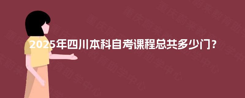 2025年四川本科自考课程总共多少门？