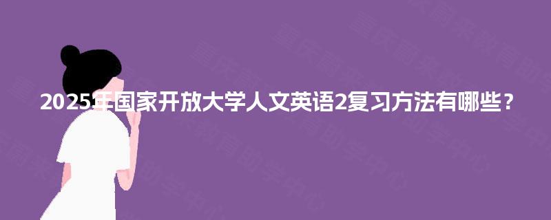 2025年国家开放大学人文英语2复习方法有哪些？