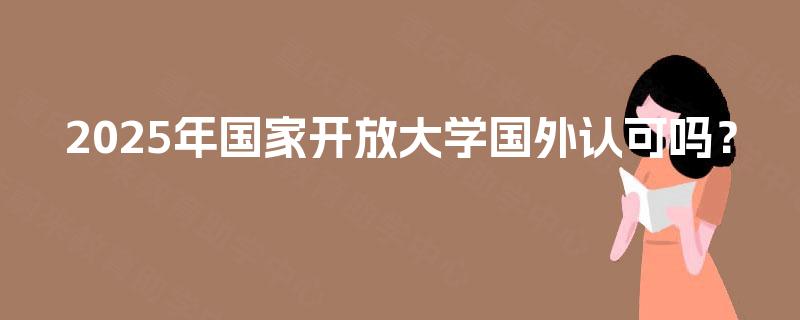 2025年国家开放大学国外认可吗？