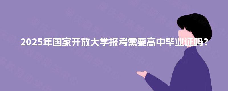 2025年国家开放大学报考需要高中毕业证吗？