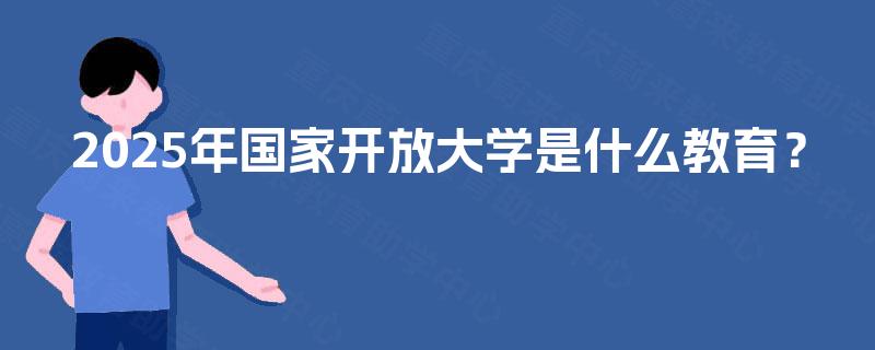2025年国家开放大学是什么教育？