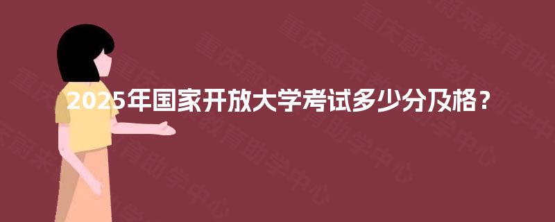 2025年国家开放大学考试多少分及格？