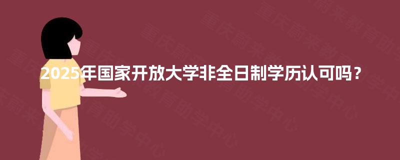 2025年国家开放大学非全日制学历认可吗？